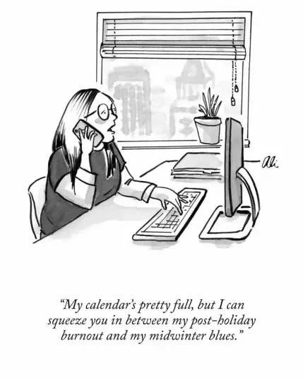 Cartoon, a woman sitting in front of a desktop computer, talking on her cell phone.
"My calendar is pretty full, but I can squeeze you in between my post-holiday burnout and my midwinter blues."
