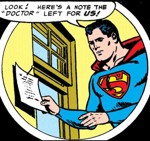Silver age superman grasps a note next to an open window and says,
"LOOK! HERE'S A NOTE THE "DOCTOR" LEFT FOR US!"