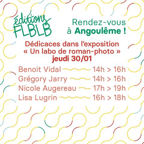 Rendez-vous à Angoulême !
Dédicaces dans l’exposition « Éditions FLBLB, un labo de roman-photo » jeudi 30/01
Benoit Vidal de 14h à 16h
Grégory Jarry de 14h à 16h
Nicole Augereau de 17h à 19h
Lisa Lugrin de 16h à 18h