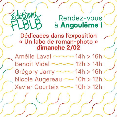 Rendez-vous à Angoulême !
Dédicaces dans l’exposition « Éditions FLBLB, un labo de roman-photo » dimanche 2/02
Amélie Laval de 14h à 16h
Benoit Vidal de 12h à 14h
Grégory Jarry de 14h à 16h
Nicole Augereau de 10h à 12h
Xavier Courteix de 10h à 12h