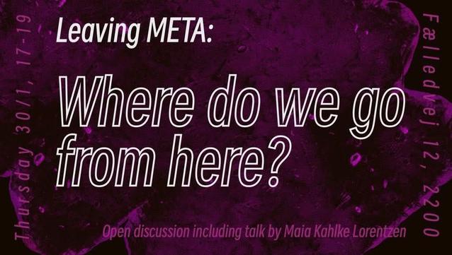 Purple background

Center. White letters: leaving Meta: Where do de go from here? 

Purple letters:

Thursday 30/1 17-19, Fælledvej 12, 2200