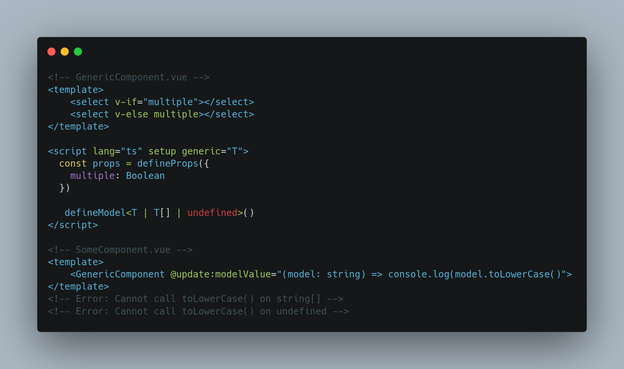 <!-- GenericComponent.vue -->
<template>
	<select v-if="multiple"></select>
	<select v-else multiple></select>
</template>



<!-- SomeComponent.vue -->
<template>
	<GenericComponent @update:modelValue="(model: string) => console.log(model.toLowerCase()">
</template>
<!-- Error: Cannot call toLowerCase() on string[] -->
<!-- Error: Cannot call toLowerCase() on undefined -->