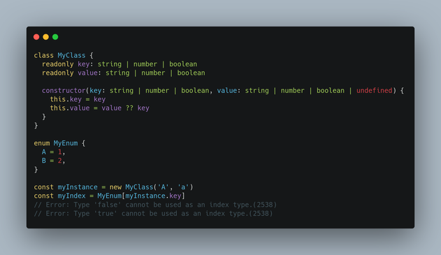 class MyClass {
  readonly key: string | number | boolean
  readonly value: string | number | boolean
  
  constructor(key: string | number | boolean, value: string | number | boolean | undefined) {
    this.key = key
    this.value = value ?? key
  }
}

enum MyEnum {
  A = 1,
  B = 2,
}

const myInstance = new MyClass('A', 'a')
const myIndex = MyEnum[myInstance.key]
// Error: Type 'false' cannot be used as an index type.(2538)
// Error: Type 'true' cannot be used as an index type.(2538)