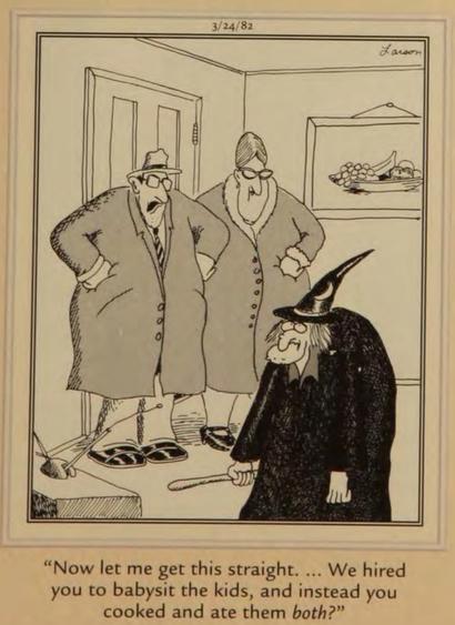 **Alt-text:**  
A black-and-white Gary Larson cartoon dated 3/24/82 features a witch wearing a pointy hat and cloak, holding a wooden spoon, standing in front of two angry parents. The parents, a man in a trench coat and hat and a woman in a fur-collared coat, stand in their home with their arms on their hips, looking shocked. The background includes a door and a shelf with a bowl of fruit. The caption reads:  
"Now let me get this straight. ... We hired you to babysit the kids, and instead you cooked and ate them *both*?"