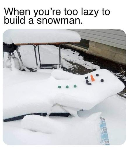 Photo of a patio area. A thick layer of snow has covered everything somewhat evenly, including a lawn chair. The chair was positioned back flat when covered. 

Someone has added items to the top of the chair to make a kind of face and button-down shirt in that snow.

Meme text reads, "When you're too lazy to build a snowman."