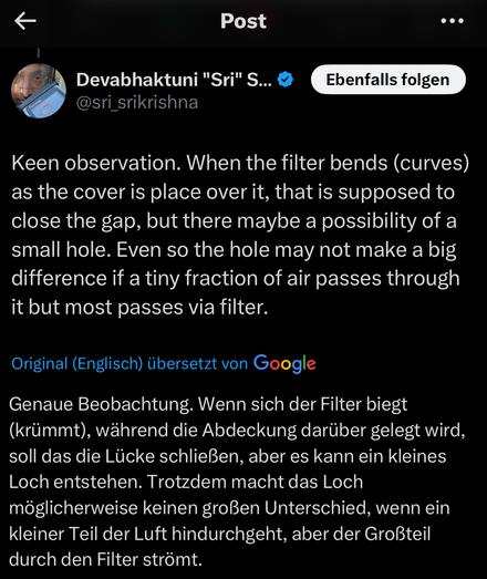 Screenshot X: 
Genaue Beobachtung. Wenn sich der Filter biegt (krümmt), während die Abdeckung darüber gelegt wird, soll das die Lücke schließen, aber es kann ein kleines Loch entstehen. Trotzdem macht das Loch möglicherweise keinen großen Unterschied, wenn ein kleiner Teil der Luft hindurchgeht, aber der Großteil durch den Filter strömt.