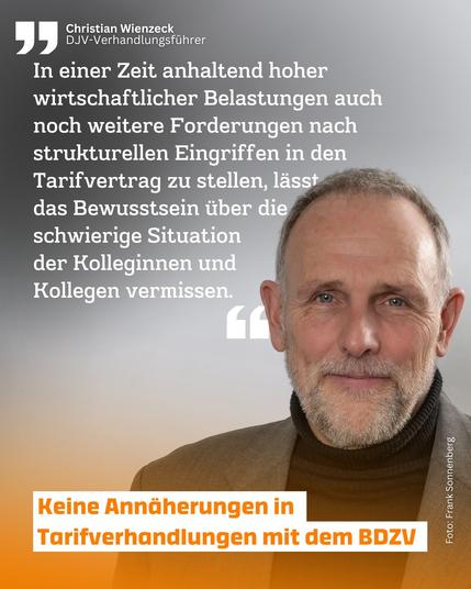 Keine Annäherungen in Tarifverhandlungen mit dem BDZV
Christian WienzeckDJV-Verhandlungsführer
"In einer Zeit anhaltend hoher wirtschaftlicher Belastungen auch noch weitere Forderungen nach strukturellen Eingriffen in den Tarifvertrag zu stellen, lässt das Bewusstsein über die schwierige Situation der Kolleginnen und Kollegen vermissen."