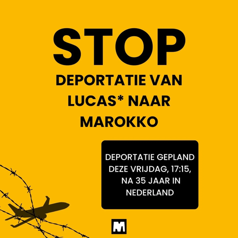 STOP DEPORTATIE VAN LUCAS* NAAR MAROKKO

DEPORTATIE GEPLAND
DEZE VRIJDAG, 1715,
NA 35 JAAR IN NEDERLAND

MiGreat