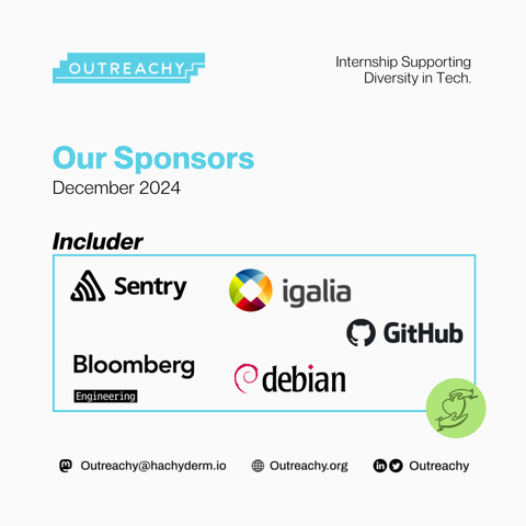 Outreachy is grateful for our Includer-level sponsors for the December 2024 cohort.  We have Sentry, Igalia, GitHub, Bloomberg Engineering, and Debian in this category.