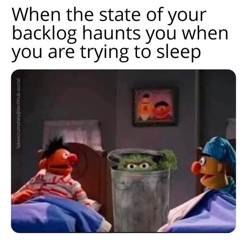Bert and Ernie from Sesame Street sitting up in their beds, looking at Oscar in his garbage can, which is between the beds.

Caption: When the state of your backlog haunts you when you are trying to sleep