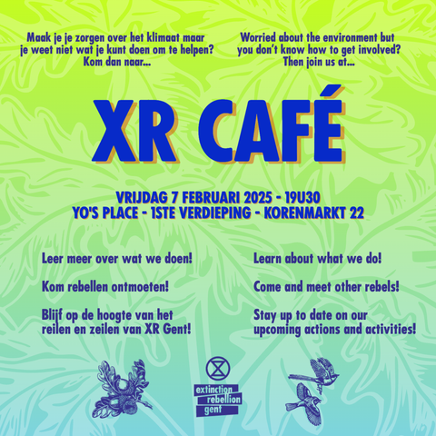 NL
Kleurrijke graphics in groen en blauw:
Maak je je zorgen over het klimaat maar weet je niet wat je kunt doen om te helpen? Kom dan naar XR café
Vrijdag 7 februari 2025, 19u30 Yo's Place, 1e verdieping, Korenmarkt 22
Leer meer over wat we doen! Kom rebellen ontmoeten! Blijf op de hoogte van het reilen en zeilen van XR Gent!

EN
Worried about the environment but you don't know how to get involved? Then join us at XR café
Friday February 7th 2025, 19h30 Yo's Place, 1st floor, Korenmarkt 22
Learn about what we do! Come and meet other rebels! Stay up to date on our upcoming actions and activities!