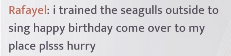 rafayel: i trained the seagulls outside to sing happy birthday come over to my place plsss hurry
