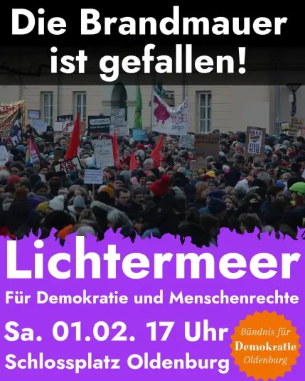 Das Bild zeigt einen Flyer mit dem Titel "Die Brandmauer ist gefallen!"
Mittig ein Bild, auf der eine Menschenmenge mit Fahnen und Plakaten dargestellt werden.
Und darunter steht:

"Lichtermeer
Für Demokratie und Menschenrechte
Sa, 01.02 17 Uhr
Schlossplatz Oldenburg"