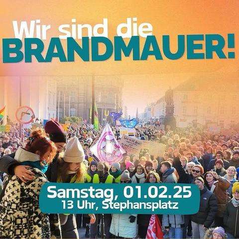 Der Slogan "Wir sind die Brandmauer" vor einem Foto der letzten Demo am 18.1. auf dem Karlsruher Marktplatz. Das Foto ist von der mobilen Bühne aus mit Blick nach Süden aufgenommen. Man sieht seitlich im Vordergrund drei der Redner:innen, die sich nebeneinander im Arm halten und dahinter eine große Menschenmenge mit diversen Flaggen (Regenbogen, EU, ein paar von kleineren Organisationen oder selbstgemacht oder so). Unter dem Foto steht "Samstag, 01.02.25, 13 Uhr, Stephansplatz".
