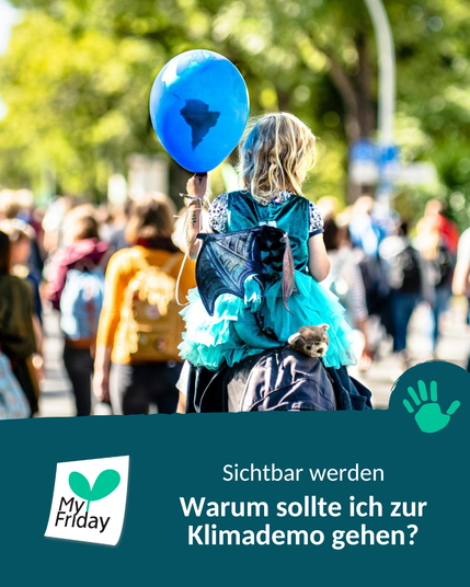 Foto: Ein Kind hält einen blauen Luftballon mit einer Weltkarte darauf in der Hand und sitzt auf den Schultern eines Erwachsenen inmitten einer Demonstration – drumherum sieht man verschwommen andere Menschen. Im Hintergrund sieht man grüne Baumkronen. Text: Sichtbar werden. Warum sollte ich zur Klimademo gehen? Logo: My Friday