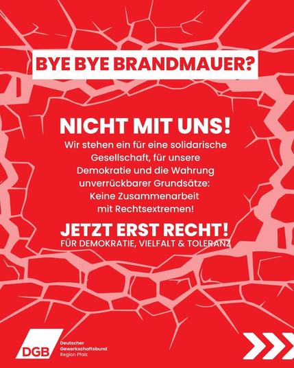 Nicht mit uns! 
Nie Wieder ist jetzt!
Für Demokratie, Vielfalt und Toleranz
Für weitere Informationen Kontaktieren Sie bitte:
region.pfalz@dgb.de