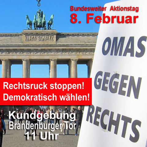 Grafik-Kachel 
Foto Brandenburger Tor, 
davor Oma-Schild
Text:
Bundesweiter Aktionstag
8. Februar 
Rechtsruck stoppen!
Demokratisch wählen!
Kundgebung Brandenburger Tor 
11 Uhr