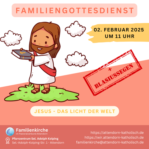 Das Bild ist eine Einladung zu einem Familiengottesdienst am 2. Februar 2025 um 11 Uhr. Der Gottesdienst steht unter dem Motto „Jesus – Das Licht der Welt“ und beinhaltet den Blasiussegen. Zentral ist eine kindliche Illustration von Jesus, der ein Buch mit Kreuz hält und auf einer grünen Wiese steht, umgeben von kleinen Wolken. Der Titel „Familiengottesdienst“ ist in roten Buchstaben oben platziert, während das Datum und die Uhrzeit auf einem gelben Banner stehen. Ein roter Stempel mit der Aufschrift „Blasiussegen“ befindet sich schräg über dem Bild. Unten sind Veranstaltungsort und Kontaktinformationen angegeben: Pfarrzentrum Sel. Adolph Kolping in Attendorn, mit Links zu den Websites attendorn-katholisch.de und wir.attendorn-katholisch.de sowie der E-Mail familienkirche@attendorn-katholisch.de. Das Design ist freundlich und kindgerecht mit sanften Farben gestaltet.

[Bildbeschreibung by ChatGPT]