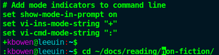Screenshot of a command prompt with output from .inputrc file and two command prompts showing the difference between the `set o vi` modes:
# Add mode indicators to command line
set show-mode-in-prompt on
set vi-ins-mode-string "+"
set vi-cmd-mode-string ":"
+kbowen@leeuin:~$ 
:kbowen@leeuin:~$ cd ~/docs/reading/non-fiction/