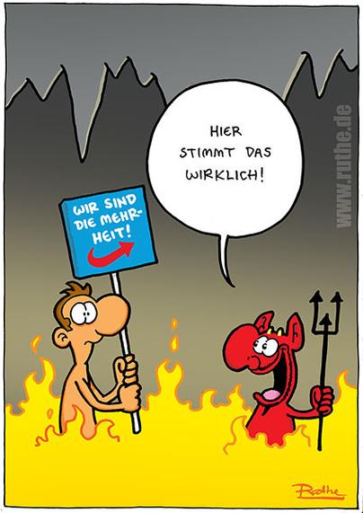 In der Hölle. Ein verdutzt guckender Mann steht mit einem Schild im Fegefeuer, darauf steht: "Wir sind die Mehrheit", darunter der AfD-Pfeil. Vor im steht Satan und sagt freundlich: "Hier stimmt das wirklich!"