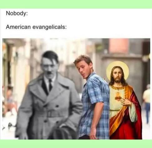 Photo of a guy and his girlfriend but the guy turns to look very interested at Adolf Hitler. The photo is captioned "American evangelicals"