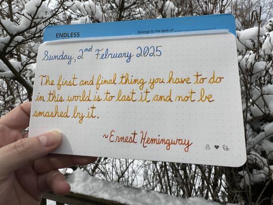 A final pen quote of a week of Ernest Hemingway that reads, “The first and final thing you have to do in this world is to last it and not be smashed by it.”

Written with Pelikan Edelstein inks: Golden Lapis & Golden Beryl, along with limited edition Montblanc James Purdey & Sons Single Malt.