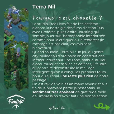 Pourquoi c’est chouette ?
Le studio Free Lives fait de l'éclectisme : d’abord la nostalgie des films d’action ‘90s avec Broforce, puis Genital Jousting qui semble jouer sur l’homophobie intériorisée comme pour la critiquer ou la renforcer (le message est pas clair, vos avis sont bienvenus).
Quand soudain, Terra Nil : un jeu du genre city-builder où d’ordinaire on construit des infrastructures sur une zone, mais ici au lieu d’accumuler et empiler les édifices, il faudra au contraire déconstruire le maillage intelligent qu’on a conçu les premiers tours, pour qu’au final il ne reste plus rien de notre passage.
On est ravi de voir les animaux revenir et à la fin de la première partie je ressentais un sentiment très apaisant de gratitude mêlé de l’impression d’avoir fait une bonne action.