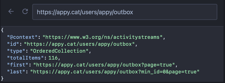 Outbox paginat d'un compte ActivityPub:

& C  https://appy.cat/users/appy/outbox i

"@context": "https://www.w3.o0rg/ns/activitystreams",

"id": "https://appy.cat/users/appy/outbox",

"type": "OrderedCollection",

"totalItems": 116,

"first": "https://appy.cat/users/appy/outbox?page=true",

"last": "https://appy.cat/users/appy/outbox?min_id=@&page=true" 1