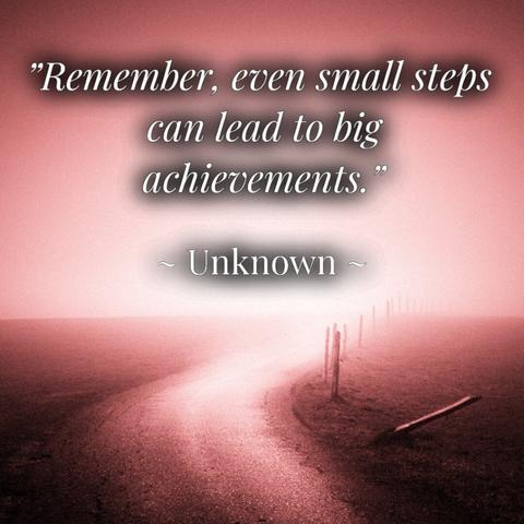 "Remember, small steps can lead to big achievements." Said by unknown.