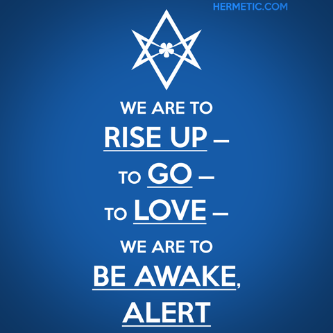 Square image, inspired by the series of WWII UK posters, of which Keep Calm was one. Blue background, instead of a crown there is an upside down unicursal hexagram (because it triggers certain people), and the words "We are to rise up — to go — to love — we are to be awake, alert" The words "rise up", "go", "love", "be awake", and "alert" are underlined.