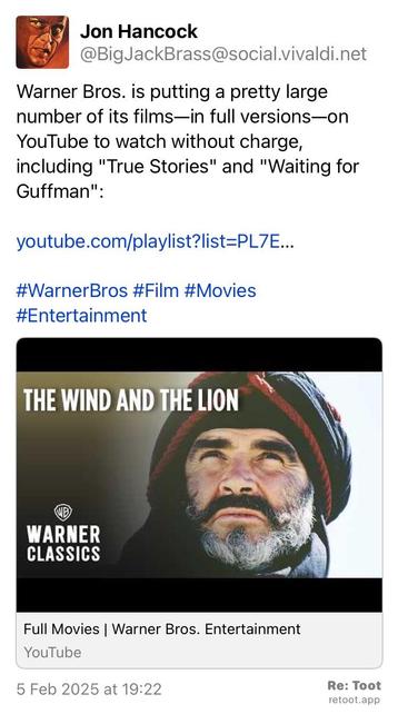 Post by Jon Hancock with a still and title from the movie “The Wind and the Lion” with Sean Connery : "Warner Bros. is putting a pretty large number of its films—in full versions—on YouTube to watch without charge, including "True Stories" and "Waiting for Guffman": youtube.com/playlist?list=PL7E… #WarnerBros #Film #Movies #Entertainment" Posted on 5 Feb 2025 at 19:22