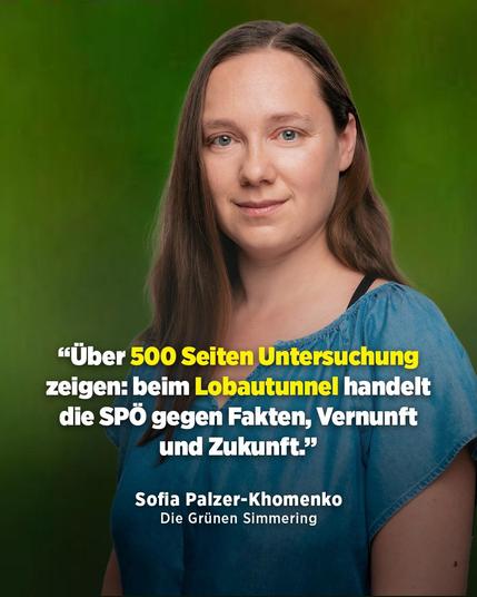 "Über 500 Seiten Untersuchung zeigen: beim Lobautunnel handelt die SPÖ gegen Fakten, Vernunft und Zukunft."
Sofia Palzer-Khomenko, Die Grünen Simmering