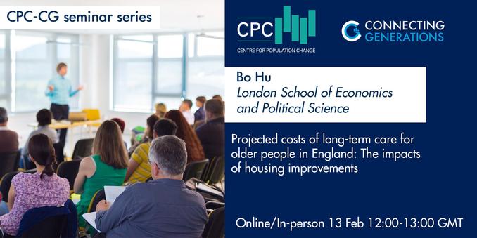 Image shows a person stood at the front of a seminar room giving a presentation, with people sat watching with their backs to the camera. Text advertises a joint CPC-CG/CRA seminar on Thursday 13 February 2025. Dr Bo Hu of the London School of Economics and Political Science will be delivering a presentation, entitled "Projected costs of long-term care for older people in England: The impacts of housing improvements."
Date: Thursday 13 February 2025
Time: 12:00-13:00 UK time