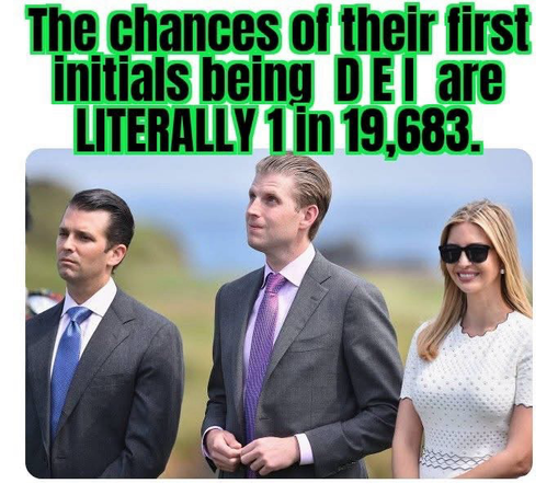 (Donald Trump’s 3 kids)  The chances of their first initials being DEl are LITERALLY 1 in 19,683.