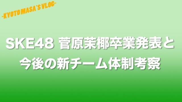 SKE48 菅原茉椰卒業発表と今後の新チーム体制考察　Kyoto masa's vlog