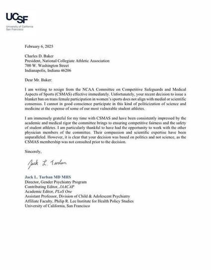 A resignation letter from UCSF's Jack L. Turban, MD MHS, to NCAA President Charles D. Baker, dated February 6, 2025. Turban resigns from the CSMAS committee, disagreeing with the NCAA's decision to ban trans women from women's sports, citing lack of medical/scientific consensus and political motivation. He thanks the committee for their work but criticizes the decision's basis.