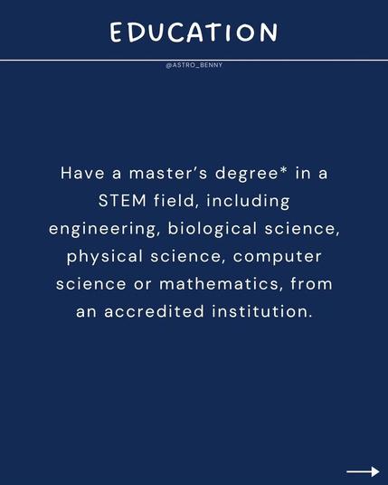 Have a master’s degree* in a STEM field, including engineering, biological science, physical science, computer science or mathematics, from an accredited institution.