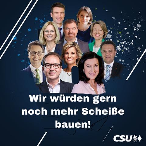 Eine Kachel wie ein CSU Wahlplakat.
Zu sehen sind CSU SpitzenpolitikerInnen, außer Maggus Soeder.
Text: Wir würden gerne noch mehr Scheiße bauen!
