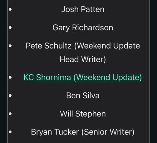 Josh Patten
Gary Richardson
Pete Schultz (Weekend Update
Head Writer)
KC Shornima (Weekend Update)
Ben Silva
Will Stephen
Bryan Tucker (Senior Writer)