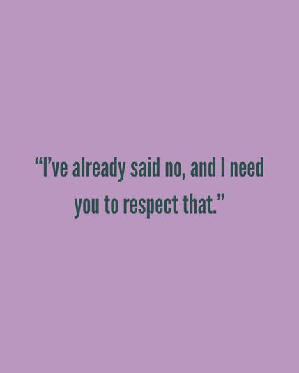 I’ve already said no, and I need you to respect that.