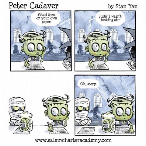 Panel 1: Peter Cadaver takes a written test in class. The off-panel teacher says, "Peter! Eyes on your own paper!"

Panel 2: Peter glances up at the teacher and says, "Huh? I wasn't looking at—"

Panel 3: Zoom out to reveal Manny the Mummy with his arms crossed, looking angrily at Peter. There is a large jar of eyeballs floating in liquid sitting on top of Manny's test paper."

Panel 4: Peter slides the jar of eyeballs back towards himself and says, "Oh, sorry."