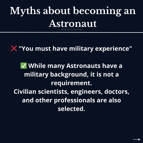 ❌️ "You must have military experience"

✅️ While many Astronauts have a military background, it is not a requirement.
Civilian scientists, engineers, doctors, and other professionals are also selected.