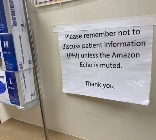 Sign in a doctorr's office:
 "please remember not to discuss patient information (PHI) unless the Amazon Echo is muted. Thank you"