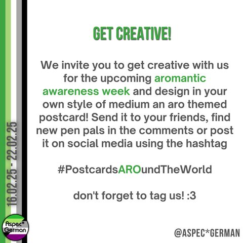 Ein Aufruf zur Teilnahme an einer kreativen Aktion für die Aromantic Awareness Week. Der Text lädt dazu ein, Postkarten mit aro-bezogenen Designs in einem beliebigen Stil zu gestalten und sie unter dem Hashtag #PostcardsAROundTheWorld zu teilen. Vorschläge umfassen das Versenden an Freunde, das Finden neuer Brieffreundinnen oder das Posten der Werke auf Social Media mit einer Markierung von A*spec German.