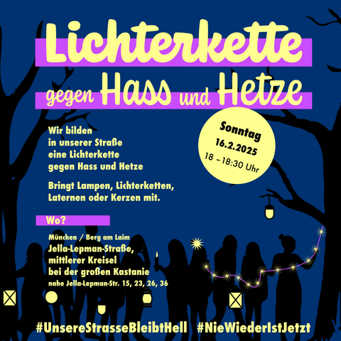 Demo-Sharepic: Lichterkette gegen Hass und Hetze, Wir bilden in unserer Straße eine Lichterkette gegen Hass und Hetze. Sonntag, 16.2.2025, 18-18:30 Uhr. Bringt Lampen, Lichterketten, Laternen oder Kerzen mit. Wo? München / Berg am Laim, Jella-Lepman-Straße, mittlerer Kreisel bei der großen Kastanie. #UnsereStrasseBleibtHell, Grafik: Dunkelblauer Hintergrund, rechts und links Bäume, dazwischen Silhouetten von Menschen, die Laternen, Kerzen und Lichterketten tragen