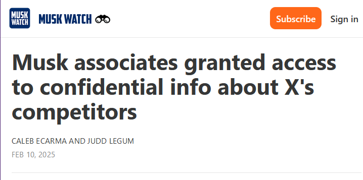 Headline from Musk Watch: Musk associates granted access to confidential info about X's competitors by Caleb Ecarma and Judd Legum Feb 10, 2025