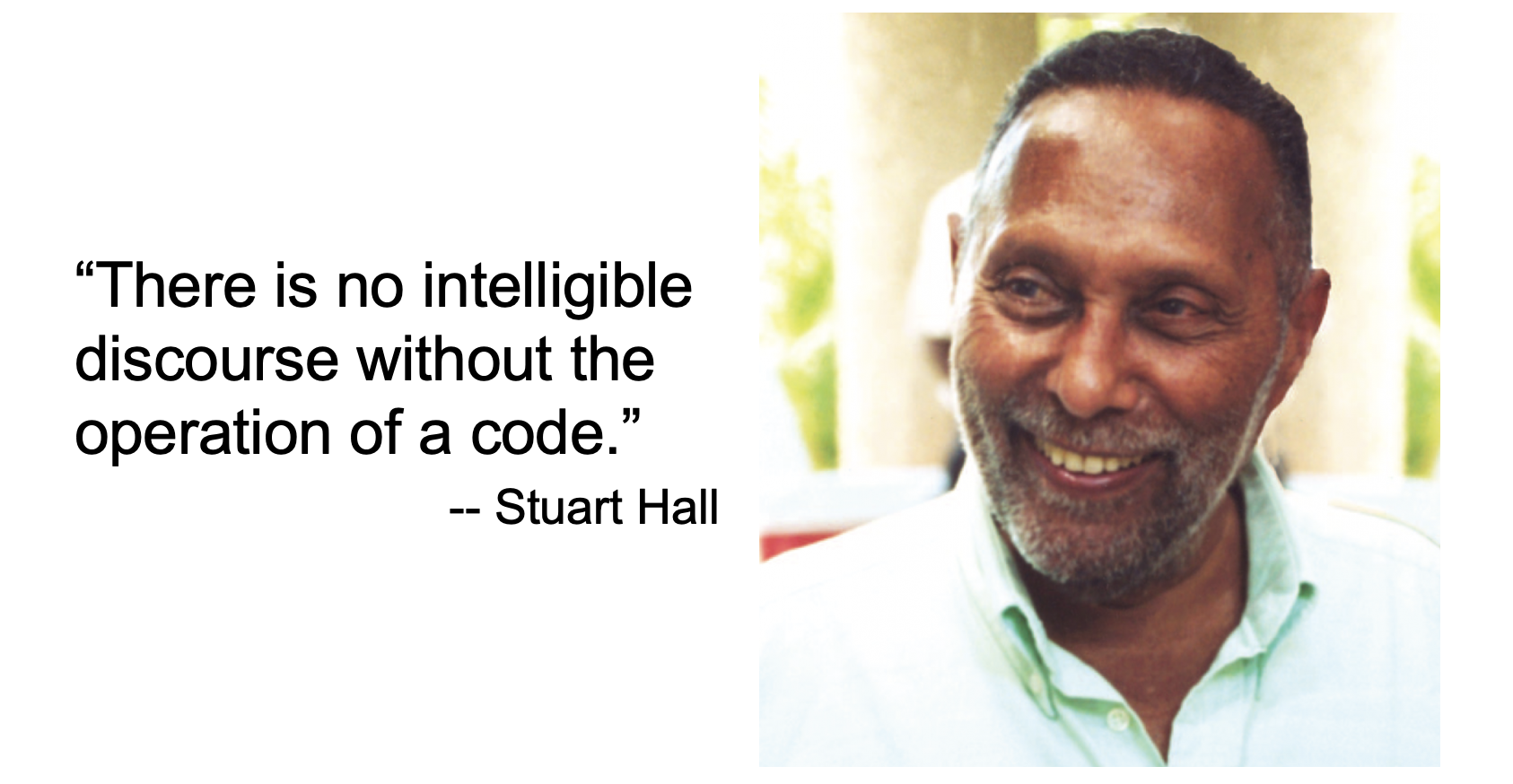 A picture of Stuart Hall is on the left. He's smiling, a Black man with short hair and a collared shirt. On the right is text. "There is no intelligible discourse without the operation of a code." -- Stuart Hall