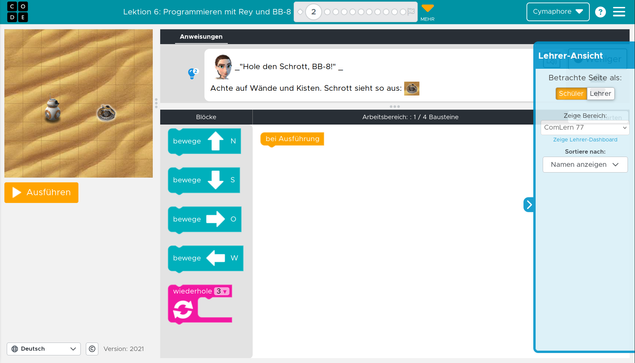 Beispiel-Screenshot aus code.org, Lektion 6: Programmiren mit Rey und BB-8, Abschnitt zwei.

Rey sagt: "Hole den Schrott, BB-8!"

Die Schülerin muss mit Funktionsblöcken (N, S, O, W, Wiederholen) den Roboter zu seinem Ziel führen

Eine einfache Grundübung