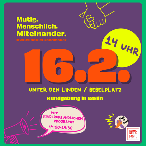 Muti. Menschlich. Miteinander. 
16.2. 14 Uhr
Unter den Linden / Bebelplatz
Kundgebung in Berlin
14-14:30 Uhr kinderfreundliches Programm
