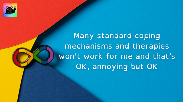 The background is mostly a turquoise colour, on the left are three blocks of colour that look like construction paper, in yellow, red, and dark blue. Where the three colours meet is a rainbow infinity shape. On the turquoise portion of the image is white writing that reads...
"Many standard coping mechanisms and therapies won't work for me and that's OK , annoying but OK."

It's from a series of neuroqueer(ing) affirmations and statements I created.